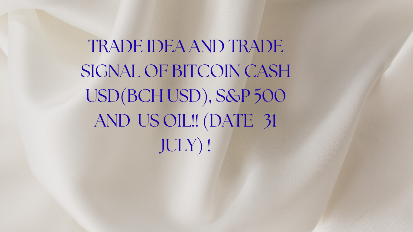 TRADE IDEA AND TRADE SIGNAL OF BITCOIN CASH USD(BCH USD), S&P 500 AND US  OIL!! (DATE- 31 JULY) ! - Forex Trader Profit